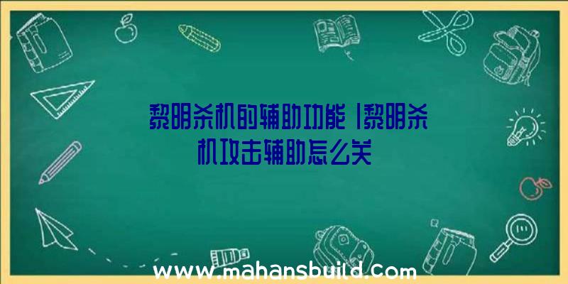 「黎明杀机的辅助功能」|黎明杀机攻击辅助怎么关